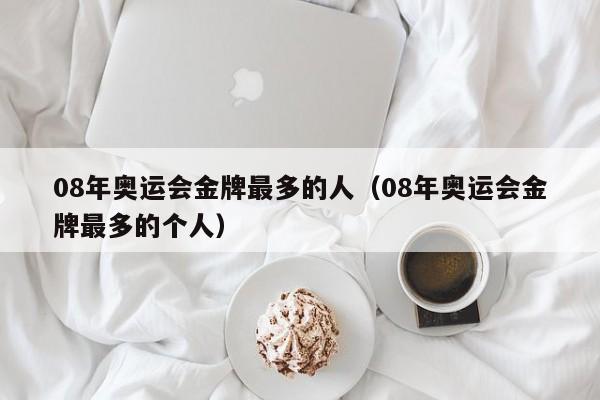 08年奥运会金牌最多的人（08年奥运会金牌最多的个人）