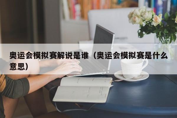 奥运会模拟赛解说是谁（奥运会模拟赛是什么意思）