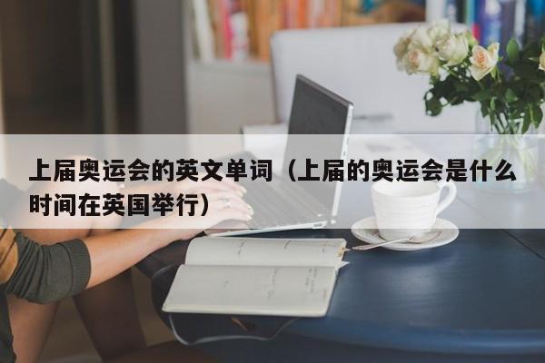 上届奥运会的英文单词（上届的奥运会是什么时间在英国举行）