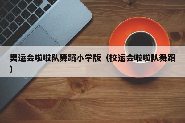 奥运会啦啦队舞蹈小学版（校运会啦啦队舞蹈）