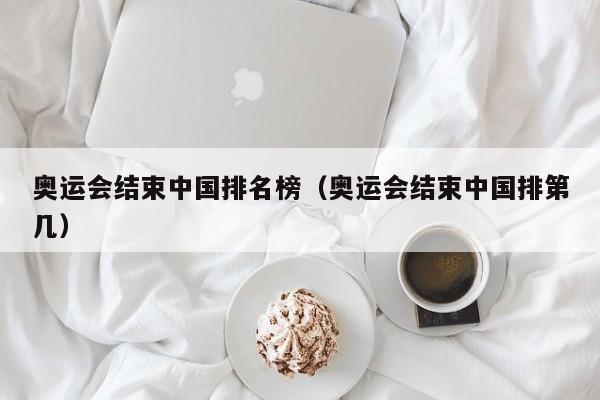 奥运会结束中国排名榜（奥运会结束中国排第几）