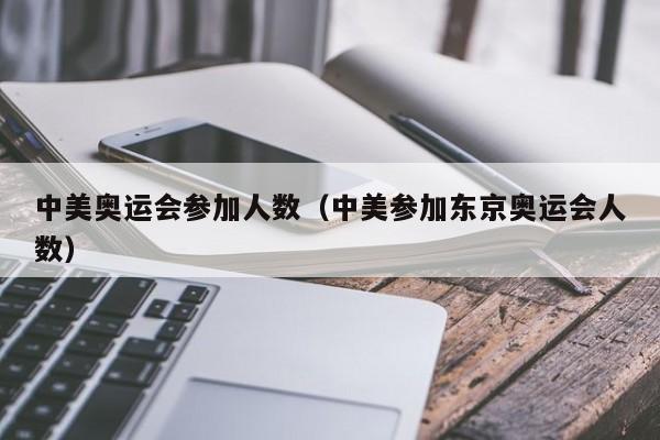 中美奥运会参加人数（中美参加东京奥运会人数）