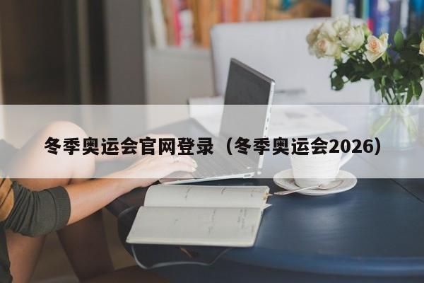 冬季奥运会官网登录（冬季奥运会2026）