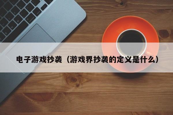 电子游戏抄袭（游戏界抄袭的定义是什么）