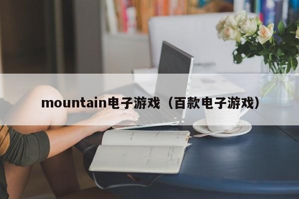 mountain电子游戏（百款电子游戏）