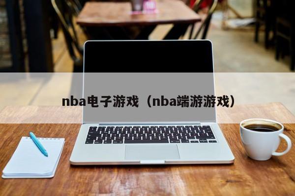 nba电子游戏（nba端游游戏）