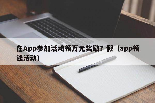 在App参加活动领万元奖励？假（app领钱活动）