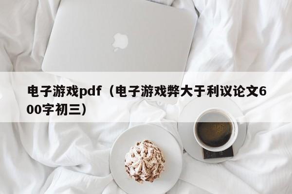 电子游戏pdf（电子游戏弊大于利议论文600字初三）