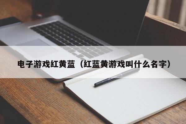 电子游戏红黄蓝（红蓝黄游戏叫什么名字）