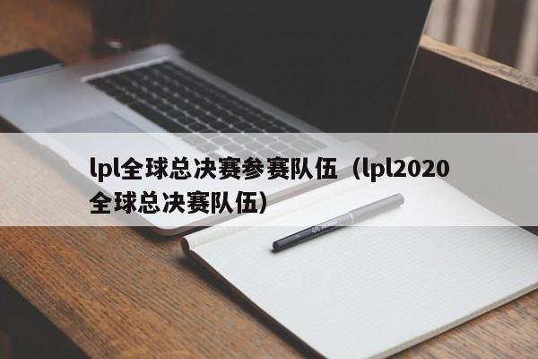 lpl全球总决赛参赛队伍（lpl2020全球总决赛队伍）