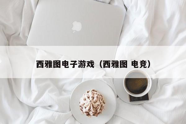 西雅图电子游戏（西雅图 电竞）