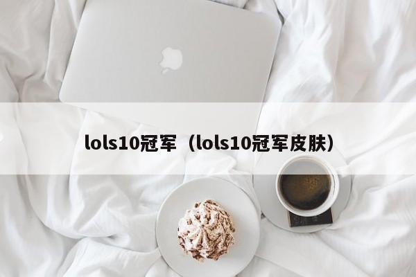 lols10冠军（lols10冠军皮肤）