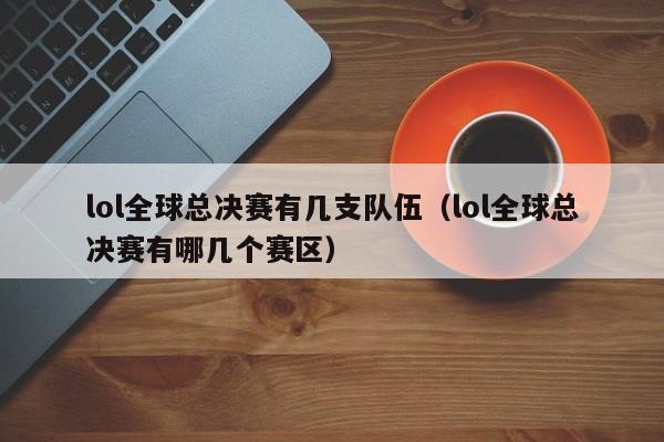 lol全球总决赛有几支队伍（lol全球总决赛有哪几个赛区）