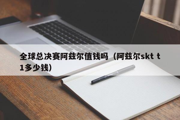 全球总决赛阿兹尔值钱吗（阿兹尔skt t1多少钱）