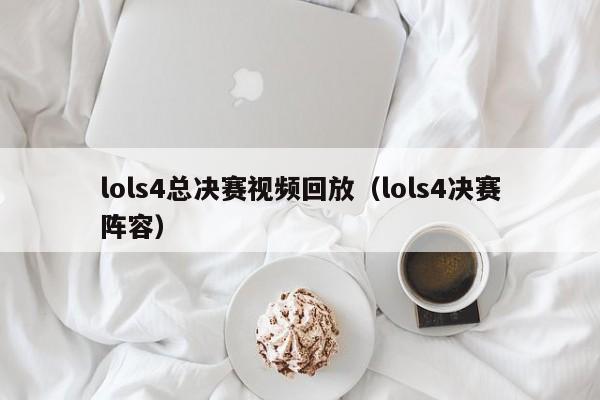 lols4总决赛视频回放（lols4决赛阵容）