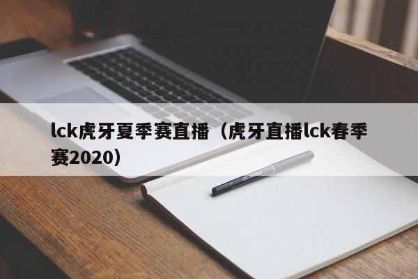 lck虎牙夏季赛直播（虎牙直播lck春季赛2020）