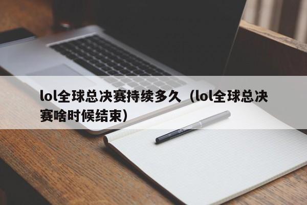 lol全球总决赛持续多久（lol全球总决赛啥时候结束）