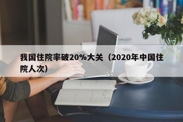 我国住院率破20%大关（2020年中国住院人次）