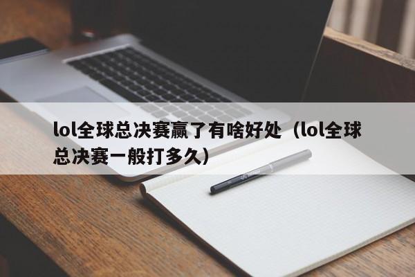 lol全球总决赛赢了有啥好处（lol全球总决赛一般打多久）