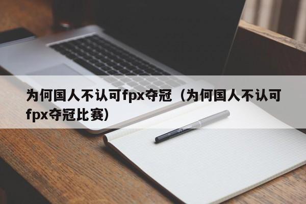 为何国人不认可fpx夺冠（为何国人不认可fpx夺冠比赛）