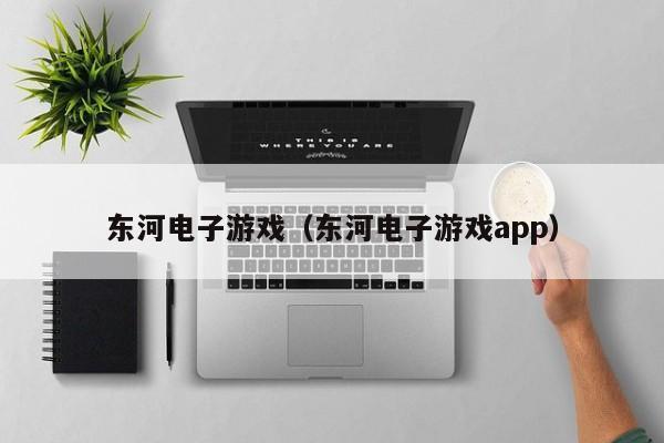 东河电子游戏（东河电子游戏app）