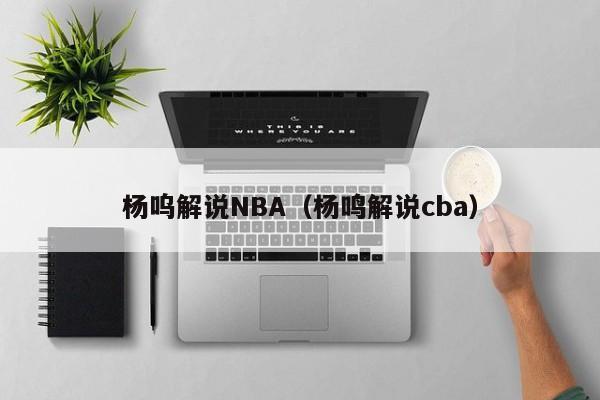 杨呜解说NBA（杨鸣解说cba）