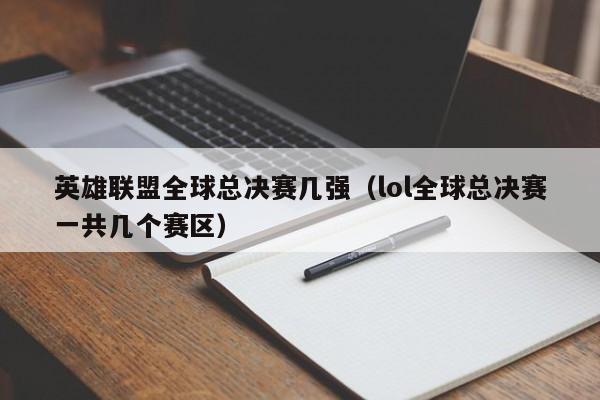 英雄联盟全球总决赛几强（lol全球总决赛一共几个赛区）