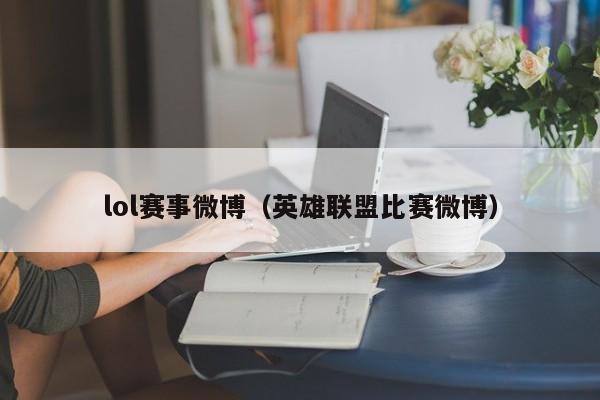 lol赛事微博（英雄联盟比赛微博）