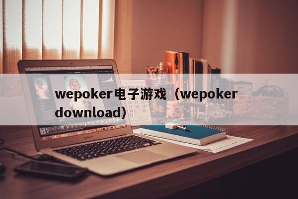 wepoker电子游戏（wepoker download）