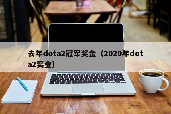 去年dota2冠军奖金（2020年dota2奖金）