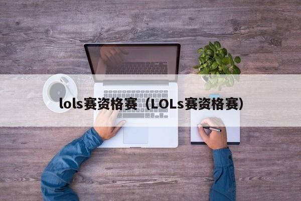 lols赛资格赛（LOLs赛资格赛）