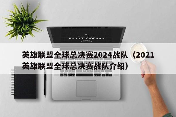 英雄联盟全球总决赛2024战队（2021英雄联盟全球总决赛战队介绍）