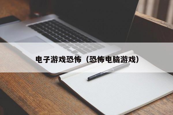 电子游戏恐怖（恐怖电脑游戏）