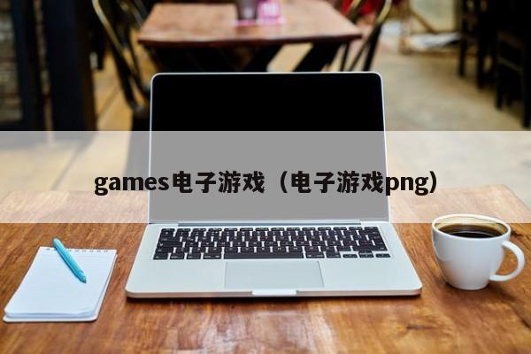 games电子游戏（电子游戏png）