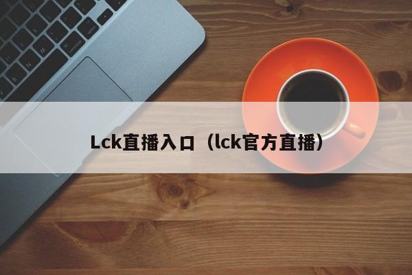 Lck直播入口（lck官方直播）