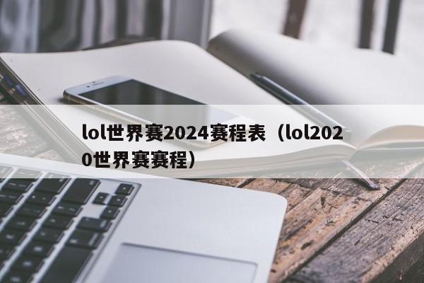 lol世界赛2024赛程表（lol2020世界赛赛程）