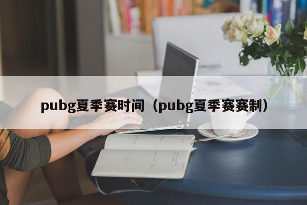 pubg夏季赛时间（pubg夏季赛赛制）